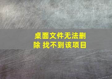 桌面文件无法删除 找不到该项目